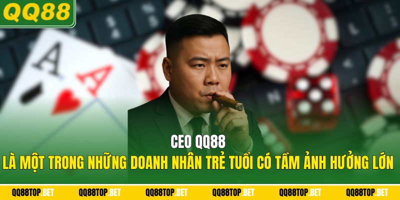 CEO QQ88 Là một trong những doanh nhân trẻ tuổi có tầm ảnh hưởng lớn