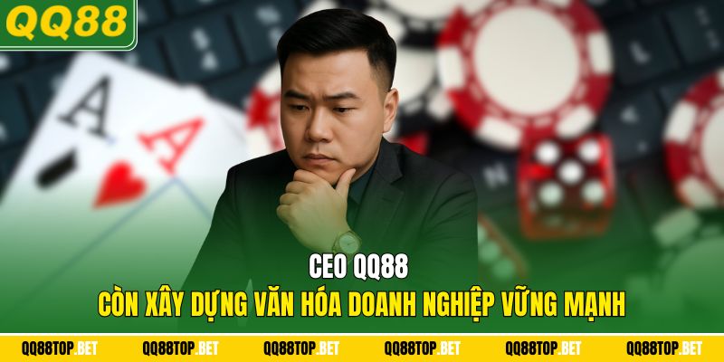 CEO QQ88 còn xây dựng văn hóa doanh nghiệp vững mạnh