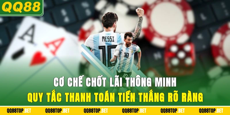 Cơ chế chốt lãi thông minh và quy tắc thanh toán tiền thắng rõ ràng