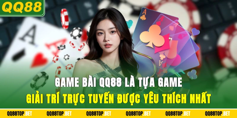 Game bài QQ88 là tựa game giải trí trực tuyến được yêu thích nhất