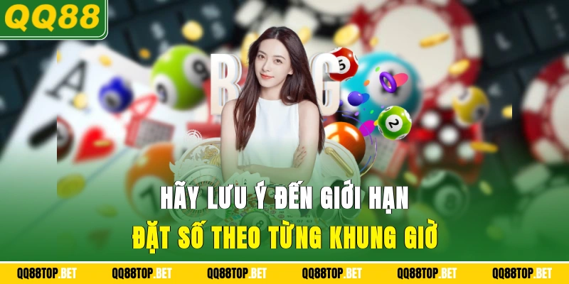 Hãy lưu ý đến giới hạn đặt số theo từng khung giờ