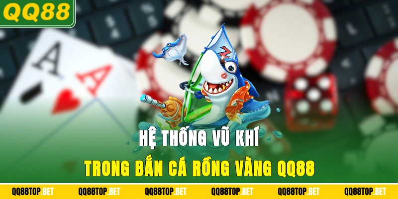 Hệ thống vũ khí trong bắn cá Rồng Vàng QQ88