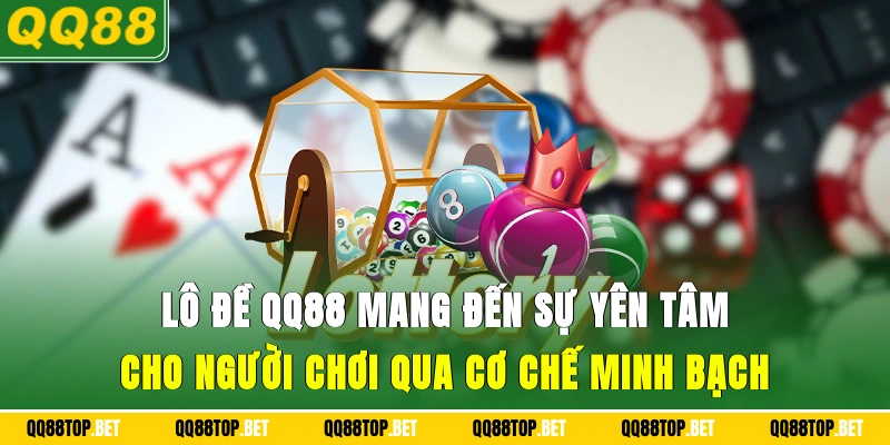 Lô đề QQ88 mang đến sự yên tâm cho người chơi qua cơ chế minh bạch