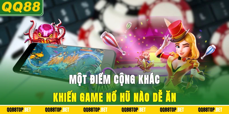 Một điểm cộng khác khiến game nổ hũ nào dễ ăn