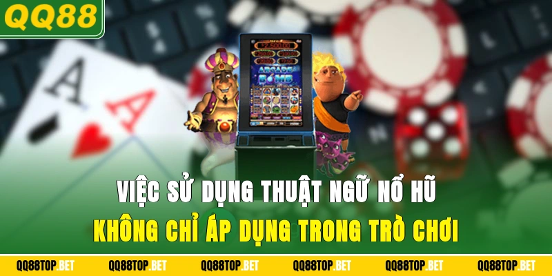 Việc sử dụng thuật ngữ nổ hũ không chỉ áp dụng trong trò chơi